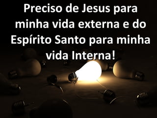 Preciso de Jesus paraPreciso de Jesus para
minha vida externa e dominha vida externa e do
Espírito Santo para minhaEspírito Santo para minha
vida Interna!vida Interna!
 