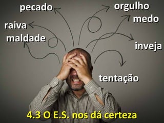 4.3 O4.3 O E.S. nos dá certezaE.S. nos dá certeza
medomedo
raivaraiva
pecadopecado
tentaçãotentação
orgulhoorgulho
invejainveja
maldademaldade
 