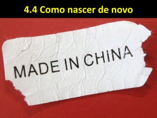 4.4 Como nascer de novo4.4 Como nascer de novo
 