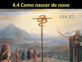 4.4 Como nascer de novo4.4 Como nascer de novo
Nm 21Nm 21
 