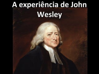 A experiência de JohnA experiência de John
WesleyWesley
 