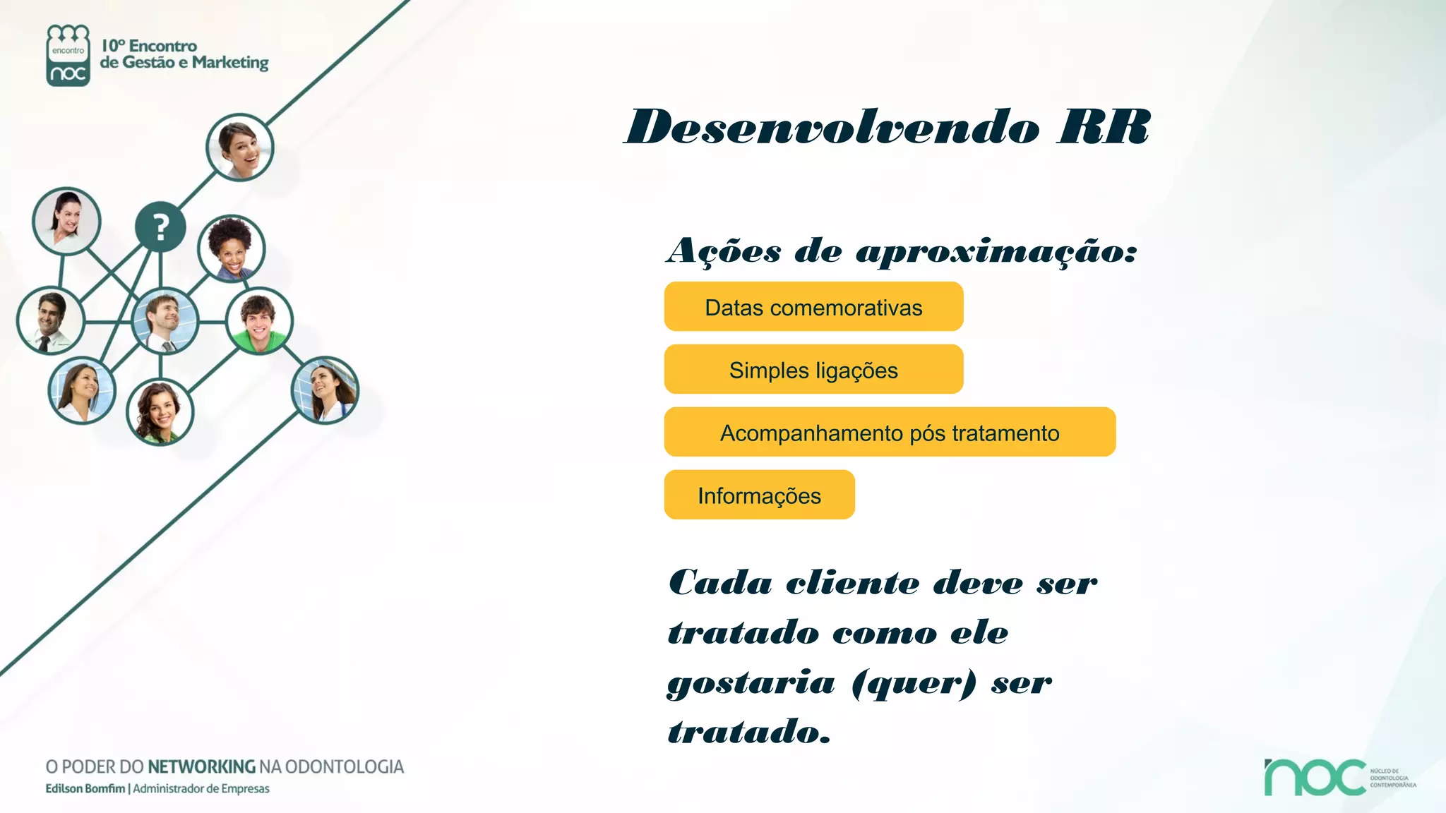 Desenvolvendo RR

 Ações de aproximação:
  Datas comemorativas

    Simples ligações

    Acompanhamento pós tratamento

  Informações



 Cada cliente deve ser
 tratado como ele
 gostaria (quer) ser
 tratado.
 
