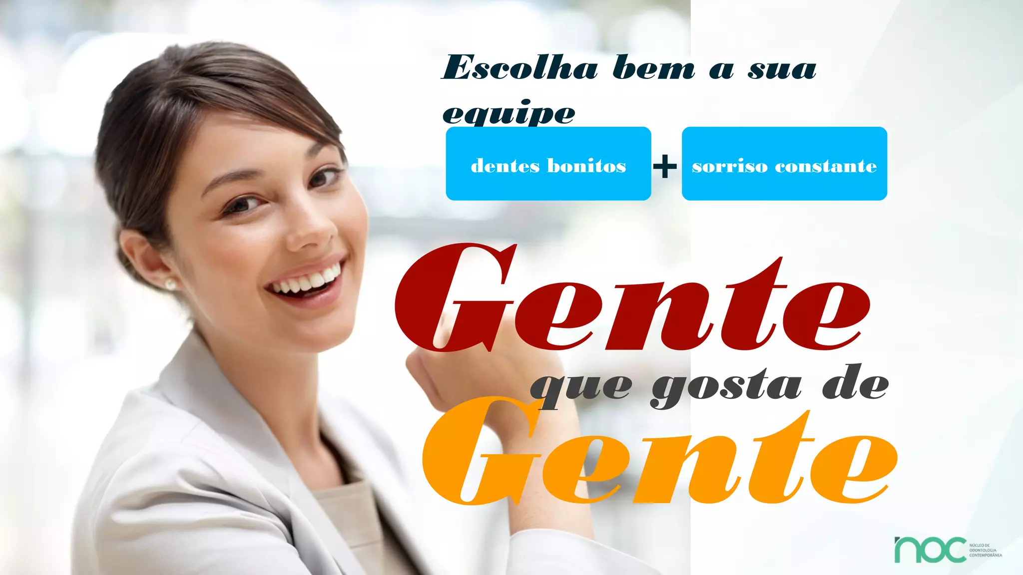 Escolha bem a sua
equipe
 dentes bonitos   +   sorriso constante




Gente que gosta de
Gente
 