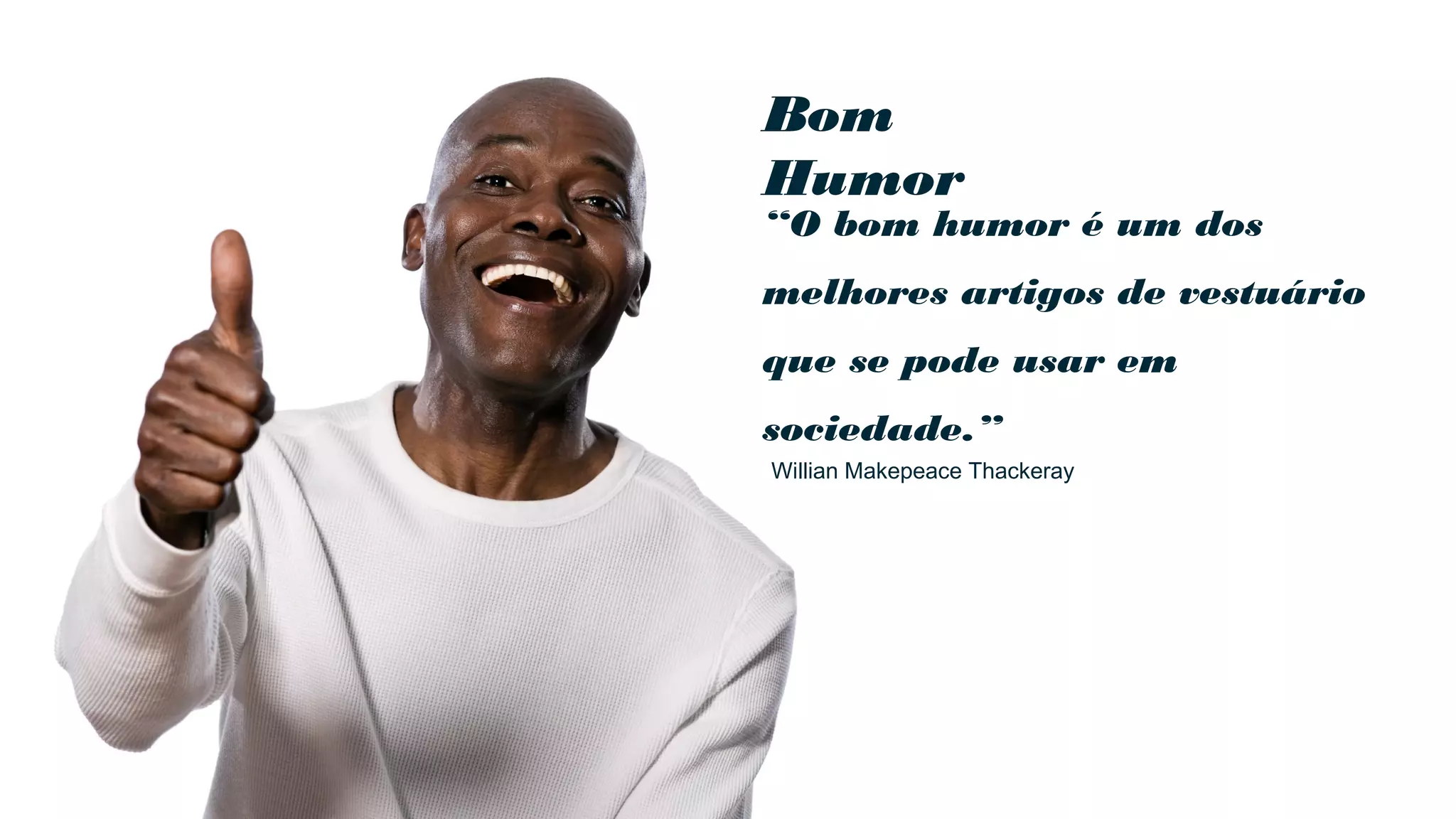 Bom
Humor
“O bom humor é um dos
melhores artigos de vestuário
que se pode usar em
sociedade.”
Willian Makepeace Thackeray
 