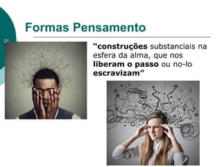 Formas Pensamento
“construções substanciais na
esfera da alma, que nos
liberam o passo ou no-lo
escravizam”
21
 
