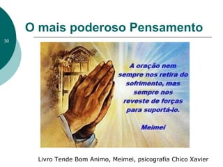 O mais poderoso Pensamento
Livro Tende Bom Animo, Meimei, psicografia Chico Xavier
30
 