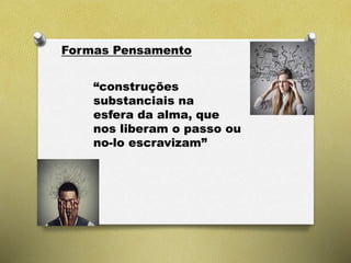 Formas Pensamento
“construções
substanciais na
esfera da alma, que
nos liberam o passo ou
no-lo escravizam”
 