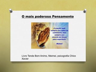 O mais poderoso Pensamento
Livro Tende Bom Animo, Meimei, psicografia Chico
Xavier
 