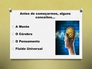 Antes de começarmos, alguns
conceitos...
A Mente
O Cérebro
O Pensamento
Fluido Universal
 