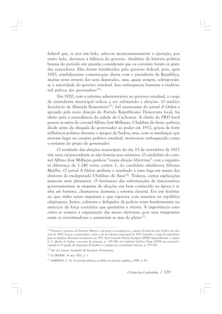 federal que, se por um lado, sufocou momentaneamente a oposição, por 
outro lado, decretou a falência do governo. Analistas da história política 
baiana do período em questão consideram que os coronéis foram os gran-des 
vencedores. Eles foram fortalecidos pelo governo federal, pois, após 
1920, estabeleceram comunicação direta com o presidente da República, 
muitas vezes através dos seus deputados, mas, quase sempre, sobrepondo-se 
à autoridade do governo estadual. Isso enfraqueceu bastante a tradicio-nal 
política dos governadores274. 
Em 1920, com a reforma administrativa no governo estadual, o cargo 
de intendente municipal voltou a ser submetido a eleições. O médico 
Inocêncio de Almeida Boaventura275, fiel anunciante do jornal A Ordem e 
apoiado pela nova direção do Partido Republicano Democrata local, foi 
eleito para a intendência da cidade de Cachoeira. A chefia do PRD local 
passou às mãos do coronel Albino José Milhazes. Ubaldino de Assis, seabrista 
desde antes da chegada do governador ao poder em 1912, gozou de forte 
influência política durante o apogeu de Seabra, mas, com as mudanças que 
tiveram lugar no cenário político estadual, mostrou-se enfraquecido como 
o restante do grupo do governador. 
O resultado das eleições municipais do dia 13 de novembro de 1921 
não seria surpreendente se não fossem seus números. O candidato do coro-nel 
Albino José Milhazes ganhou “numa eleição libérrima” com a espanto-sa 
diferença de 1.240 votos contra 1, do candidato ubaldinista Silvano 
Maiffre. O jornal A Ordem atribuiu o resultado a uma fuga em massa dos 
eleitores do ex-deputado Ubaldino de Assis276. Todavia, outras explicações 
parecem mais plausíveis. O fenômeno das substituições de funcionários 
governamentais às vésperas de eleições era bem conhecido na época e ti-nha 
até batismo, chamava-se desmonta e remonta eleitoral. Era um fenôme-no 
que tinha raízes imperiais e que vigorava com maestria na república 
oligárquica. Juízes, coletores e delegados de polícia eram fundamentais no 
exercício da força coercitiva que garantiria a vitória. À importância coer-citiva 
se somava a organização das mesas eleitorais, pois seus integrantes 
eram os escrutinadores e assinavam as atas do pleito277. 
274 Durante o governo de Antônio Muniz, a oposição se reorganizou e, apesar da derrota para Seabra nas elei-ções 
de 1920, forçou o governador a rever a lei de reforma municipal de 1915, levando o cargo de intendente 
para as disputas eleitorais novamente em 1921. Ver:Consuelo Novais Sampaio (1998). Especialmente o capítu-lo 
5, Queda de Seabra e ascensão da oposição, p. 159-194; ver também Eul-Soo Pang (1979) em especial o 
capítulo 6, A queda da oligarquia de Seabra e o apogeu do coronelismo baiano, p. 151-174. 
275 Ver nos anexos, fotografia de Inocêncio Boaventura. 
276 A ORDEM. 16 nov. 1921. p. 1. 
277 SAMPAIO, C. N. Os partidos políticos na Bahia na primeira república, 1998. p. 83. 
O Poder dos Candomblés / 129 
 
