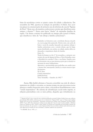 fama da sacerdotisa correu os quatro cantos da cidade e adjacências. Em 
novembro de 1917, aportou na redação do periódico A Ordem. Isso ocor-reu 
graças às comemorações do primeiro ano de abertura da casa de “Aganju 
de Deus”. Neste ano, ela mandou confeccionar convites que distribuiu entre 
amigos e clientes316. Entre estes havia “chefes” de reputadas famílias da 
região. Um desses convites foi publicado na íntegra pelo jornal A Ordem, 
que classificou o feito de “um ultraje a família cachoeirana”: 
Emulados os feiticeiros com o revoltante descaso da polí-cia, 
novos pigys têm aparecido. Dentre estes, um acaba de 
bater o record da ousadia, lançando um supremo ultraje à 
família cachoeirana com o convite abaixo, que foi larga-mente 
distribuído, em cartões, na cidade, muitos deles en-dereçados 
a respeitáveis chefes de família: 
Exmo. Sr. 
Tendo de festejar no dia 1.° de novembro, o primeiro ani-versário 
da casa de Aganju de Deus, à Terra Vermelha, tomo 
a liberdade de convidar V. Exa. e sua Exma. Família, para 
me honrarem com as suas presenças para que os festejos se 
revistam de maior brilhantismo. 
Aproveito a oportunidade para pedir-lhes um auxílio para 
o mesmo fim, antecipando, desde já, os meus sinceros agra-decimentos. 
De V. Exas. 
Criada respeitadora 
Judith Ferreira. 
Terra Vermelha – Outubro de 1917.317 
Assim, Mãe Judith afirmava e buscava consolidar sua rede de relacio-namentos 
na cidade e cercanias, ao mesmo tempo em que procurava novas 
alianças e auxílio financeiro para a festa, colocando-se humildemente como 
“criada respeitadora”. No sistema de estratificação social então vigente, as 
relações paternalistas com os mais pobres, daqueles que virtualmente ou 
316 “Aganju de Deus” seria o nome da casa, conforme publicado no jornal A Ordem; Gaiaku Luiza, que conheceu 
pessoalmente Mãe Judith, esclareceu que ela era chamada de “Aganju Didè”, que na “língua nagô significa 
Xangô de Pé (ou em pé, levantado)”. Informação fornecida por Gaiaku Luiza Fraquelina da Rocha (1909- 
2005). 23 nov. 2003. Essa informação também me foi dada pelo “neto de santo” de dona Judith, o Babalaxé 
Duda, seu “herdeiro de Axé”. Duda é o atual “zelador” do Terreiro de Candomblé de Dona Judith, existente até 
hoje em Cachoeira. Ao que parece, o nome “Aganju de Deus” foi um artifício utilizado pela ialorixá para ame-nizar 
algum tipo de repulsa em seus convidados e, também, ludibriar seus opositores. 
O Poder dos Candomblés / 147 
317 A ORDEM. 24 nov. 1917. p. 1. 
 