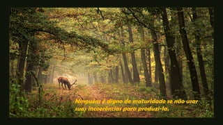 Ninguém é digno de maturidade se não usar
suas incoerências para produzi-la.
 