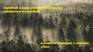 impedindo o acesso de informações que nos
subsidiariam a serenidade,




                         a coerência intelectual, o raciocínio
                         critico.
 