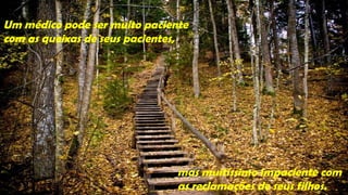 Um médico pode ser muito paciente
com as queixas de seus pacientes,




                               mas muitíssimo impaciente com
                               as reclamações de seus filhos.
 