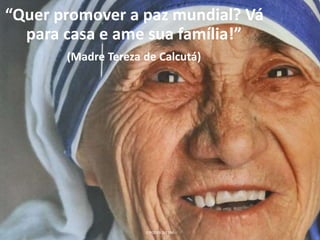 “Quer promover a paz mundial? Vá
para casa e ame sua família!”
(Madre Tereza de Calcutá)
O PODER DO SIM
 