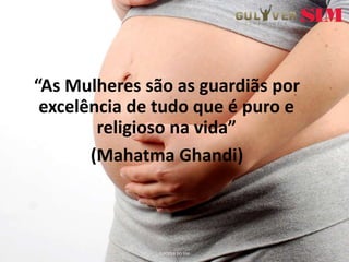 “As Mulheres são as guardiãs por
excelência de tudo que é puro e
religioso na vida”
(Mahatma Ghandi)
O PODER DO SIM
 