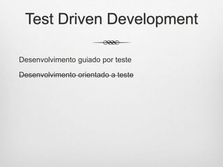 Test Driven Development
Desenvolvimento guiado por teste
Desenvolvimento orientado a teste
 