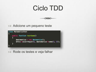 Ciclo TDD
 Adicione um pequeno teste
 Rode os testes e veja falhar
 