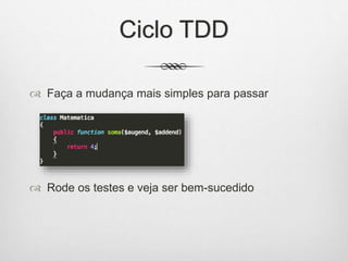 Ciclo TDD
 Faça a mudança mais simples para passar
 Rode os testes e veja ser bem-sucedido
 