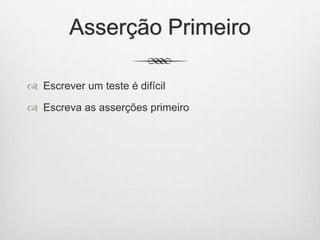 Asserção Primeiro
 Escrever um teste é difícil
 Escreva as asserções primeiro
 