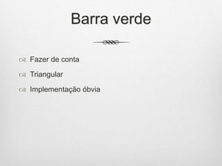 Barra verde
 Fazer de conta
 Triangular
 Implementação óbvia
 