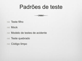 Padrões de teste
 Teste filho
 Mock
 Modelo de testes de acidente
 Teste quebrado
 Código limpo
 