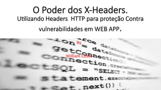 O Poder dos X-­‐Headers. 
U/lizando Headers HTTP para proteção Contra 
vulnerabilidades em WEB APP. 
By 
William 
Costa 
 