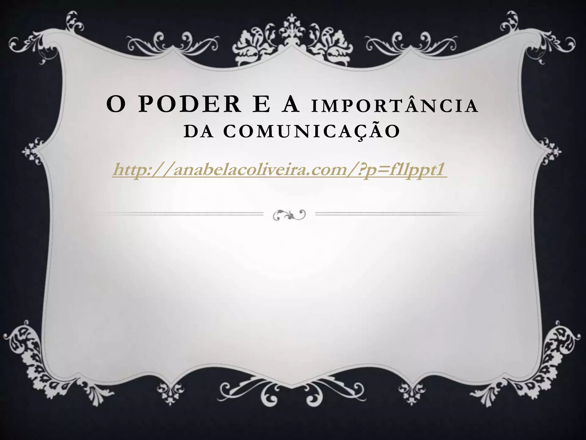 O PODER E A IMPORTÂNCIA
DA COMUNICAÇÃO
http://anabelacoliveira.com/?p=f1lppt1
 