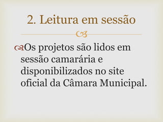 
Os projetos são lidos em
sessão camarária e
disponibilizados no site
oficial da Câmara Municipal.
2. Leitura em sessão
 