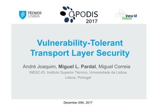 André Joaquim, Miguel L. Pardal, Miguel Correia
INESC-ID, Instituto Superior Técnico, Universidade de Lisboa
Lisboa, Portugal
Vulnerability-Tolerant
Transport Layer Security
December 20th, 2017
 