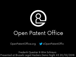 The Open Patent Office
OpenPatentOffice.org @OpenPatentOffic
Frederik Questier & Wim Schreurs
Presented at Brussels Legal Hackers Demo Night #3 20/02/2018
 
