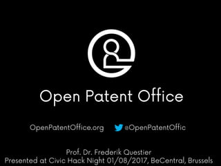 The Open Patent Office
OpenPatentOffice.org @OpenPatentOffic
Prof. Dr. Frederik Questier
Presented at Civic Hack Night 01/08/2017, BeCentral, Brussels
 