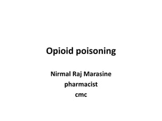 Opioid poisoning
Nirmal Raj Marasine
pharmacist
cmc
 