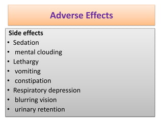 Adverse Effects
Side effects
• Sedation
• mental clouding
• Lethargy
• vomiting
• constipation
• Respiratory depression
• blurring vision
• urinary retention
 