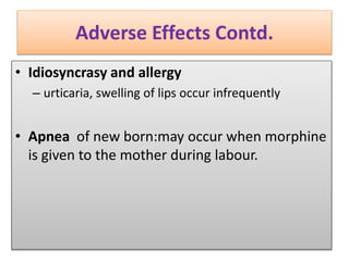 Adverse Effects Contd.
• Idiosyncrasy and allergy
– urticaria, swelling of lips occur infrequently
• Apnea of new born:may occur when morphine
is given to the mother during labour.
 