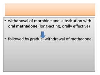 • withdrawal of morphine and substitution with
oral methadone (long-acting, orally effective)
• followed by gradual withdrawal of methadone
 