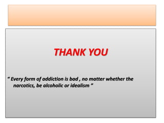 THANK YOU
“ Every form of addiction is bad , no matter whether the
narcotics, be alcoholic or idealism ”
 