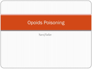 Opoids Poisoning

    SarojYadav
 