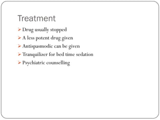 Treatment
 Drug usually stopped
 A less potent drug given
 Antispasmodic can be given
 Tranquilizer for bed time sedation
 Psychiatric counselling
 