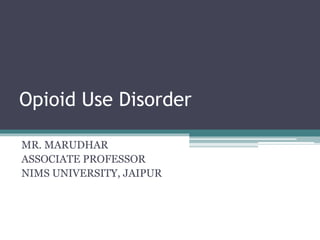 Opioid Use Disorder
MR. MARUDHAR
ASSOCIATE PROFESSOR
NIMS UNIVERSITY, JAIPUR
 