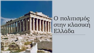 Ο πολιτισμός
στην κλασική
Ελλάδα
 