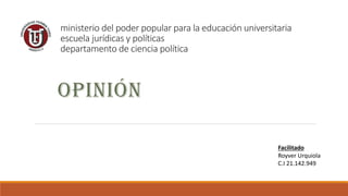 ministerio del poder popular para la educación universitaria
escuela jurídicas y políticas
departamento de ciencia política
OPINIÓN
Facilitado
Royver Urquiola
C.I 21.142.949
 