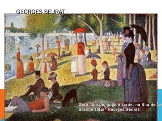 Obra “Um domingo à tarde, na Ilha de LaObra “Um domingo à tarde, na Ilha de La
Grande Jatte” Georges SeuratGrande Jatte” Georges Seurat
GEORGES SEURAT
 