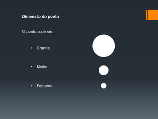 Dimensão do ponto
O ponto pode ser:
• Grande
• Médio
• Pequeno
 