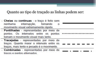 Quanto ao tipo de traçado as linhas podem ser:
 