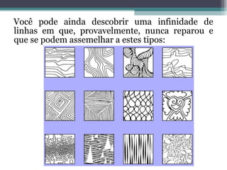 Você pode ainda descobrir uma infinidade de
linhas em que, provavelmente, nunca reparou e
que se podem assemelhar a estes tipos:
 