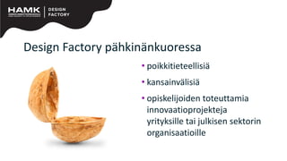 Design Factory pähkinänkuoressa
• poikkitieteellisiä
• kansainvälisiä
• opiskelijoiden toteuttamia
innovaatioprojekteja
yrityksille tai julkisen sektorin
organisaatioille
 