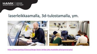 laserleikkaamalla, 3d-tulostamalla, ym.
https://www.opettaja.fi/tyossa/design-factor-tehdas-joka-muotoilee-yhteisymmarrysta/
 