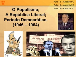 O Populismo;
A República Liberal;
Período Democrático.
(1946 – 1964)
Aula 12 – Apostila 6C
Aula 13 – Apostila 7C
Aula 14 – Apostila 7C
 