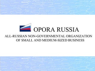 OPORA RUSSIA
ALL-RUSSIAN NON-GOVERNMENTAL ORGANIZATION
      OF SMALL AND MEDIUM-SIZED BUSINESS
 